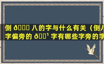 倒 🐛 八的字与什么有关（倒八字偏旁的 🌹 字有哪些字旁的字）